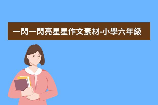 一閃一閃亮星星作文素材-小學六年級作文800字：一閃一閃亮晶晶，滿臉都是“小星星”